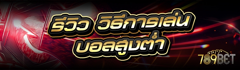 รีวิว วิธีการเล่นบอลสูงต่ำ